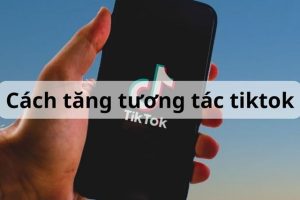 Cách Tăng Tương Tác TikTok Hiệu Quả